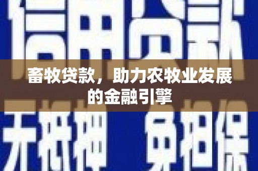 平度畜牧贷款，助力农牧业发展的金融引擎