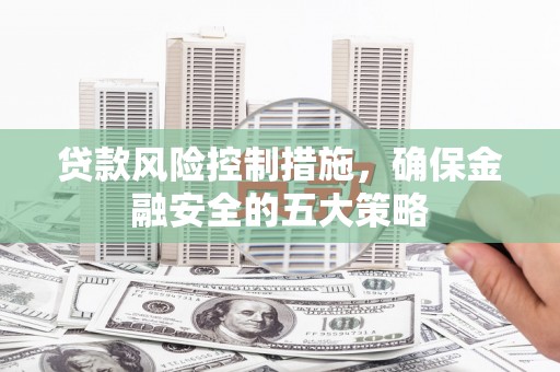 平度贷款风险控制措施，确保金融安全的五大策略
