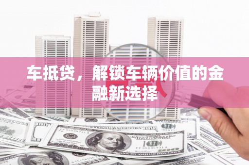 平度车抵贷，解锁车辆价值的金融新选择