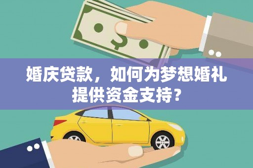 平度婚庆贷款，如何为梦想婚礼提供资金支持？