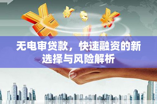 平度无电审贷款，快速融资的新选择与风险解析