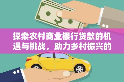 平度探索农村商业银行贷款的机遇与挑战，助力乡村振兴的金融引擎