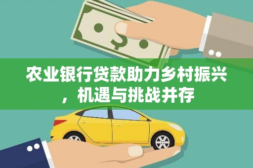 平度农业银行贷款助力乡村振兴，机遇与挑战并存