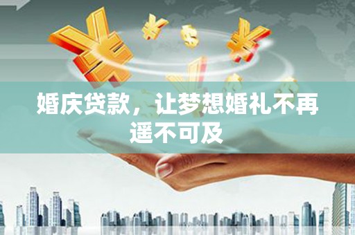 平度婚庆贷款，让梦想婚礼不再遥不可及