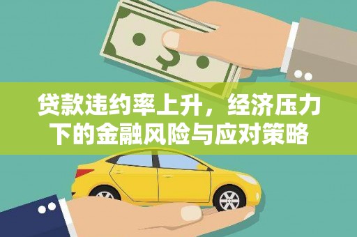 平度贷款违约率上升，经济压力下的金融风险与应对策略
