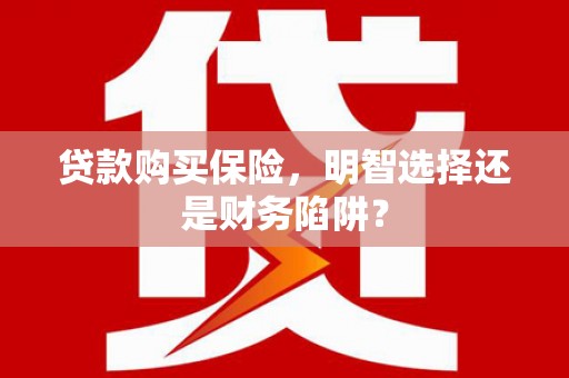 平度贷款购买保险，明智选择还是财务陷阱？
