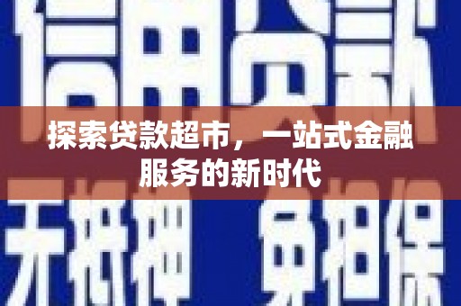 平度探索贷款超市，一站式金融服务的新时代