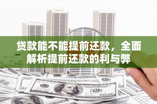 平度贷款能不能提前还款，全面解析提前还款的利与弊