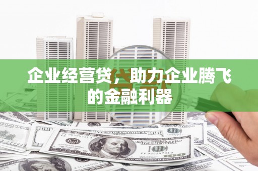 平度企业经营贷，助力企业腾飞的金融利器