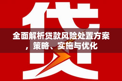 平度全面解析贷款风险处置方案，策略、实施与优化