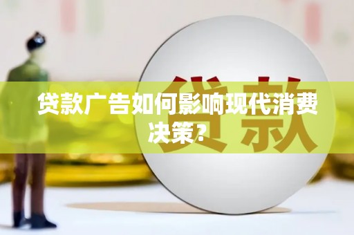 平度贷款广告如何影响现代消费决策？