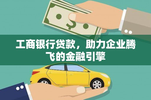 平度工商银行贷款，助力企业腾飞的金融引擎