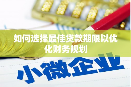 平度如何选择最佳贷款期限以优化财务规划