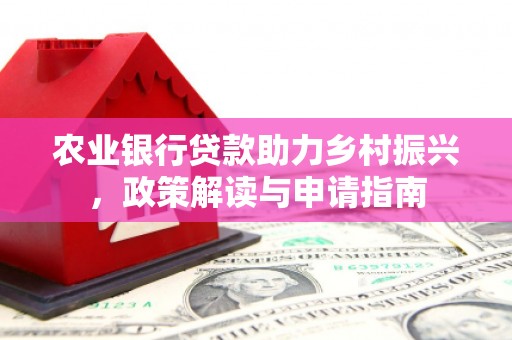 平度农业银行贷款助力乡村振兴，政策解读与申请指南