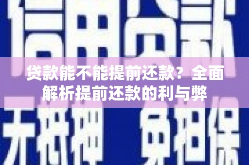 平度贷款能不能提前还款？全面解析提前还款的利与弊