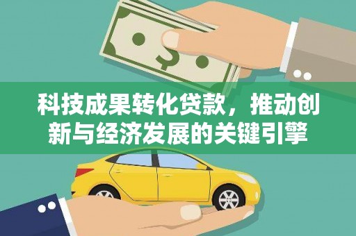 平度科技成果转化贷款，推动创新与经济发展的关键引擎