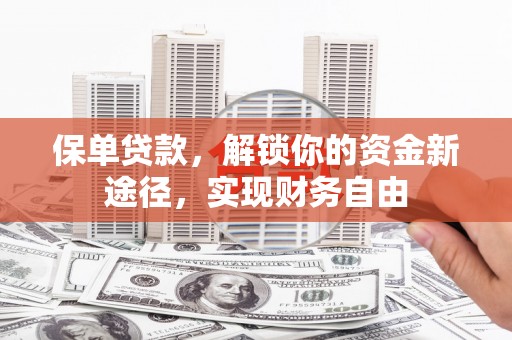 平度保单贷款，解锁你的资金新途径，实现财务自由