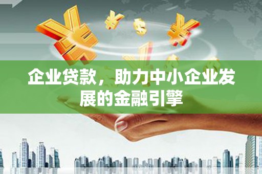平度企业贷款，助力中小企业发展的金融引擎