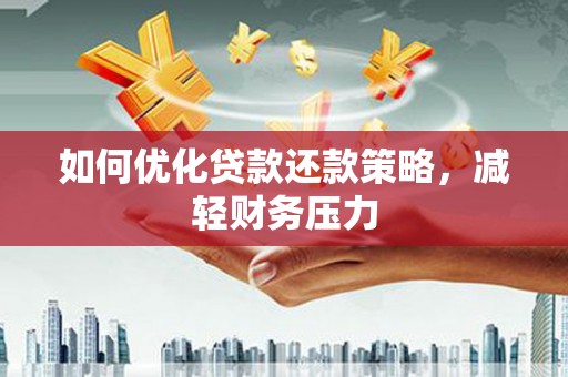 平度如何优化贷款还款策略，减轻财务压力