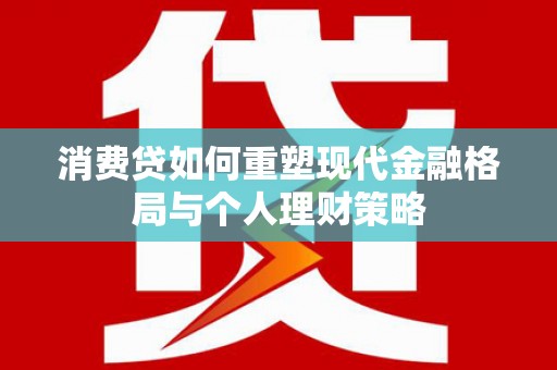 平度消费贷如何重塑现代金融格局与个人理财策略