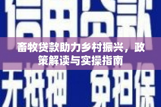 平度畜牧贷款助力乡村振兴，政策解读与实操指南