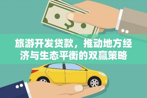 平度旅游开发贷款，推动地方经济与生态平衡的双赢策略