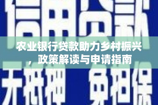 平度农业银行贷款助力乡村振兴，政策解读与申请指南