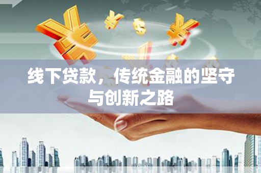 平度线下贷款，传统金融的坚守与创新之路