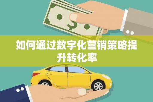 平度如何通过数字化营销策略提升转化率