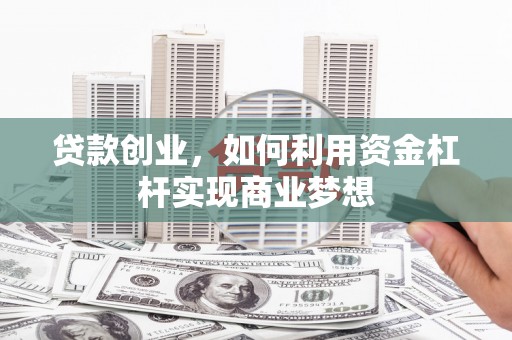 平度贷款创业，如何利用资金杠杆实现商业梦想
