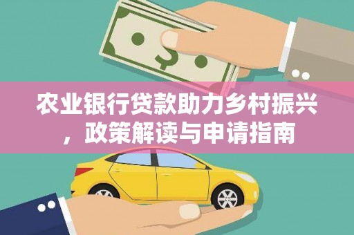 平度农业银行贷款助力乡村振兴，政策解读与申请指南