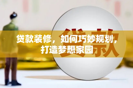 平度贷款装修，如何巧妙规划，打造梦想家园