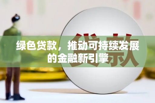 平度绿色贷款，推动可持续发展的金融新引擎