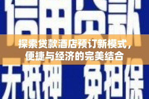 平度探索贷款酒店预订新模式，便捷与经济的完美结合