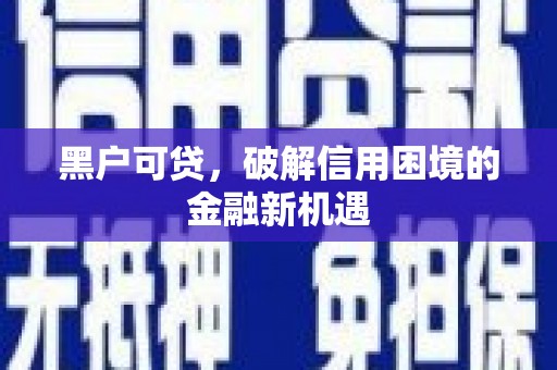 平度黑户可贷，破解信用困境的金融新机遇