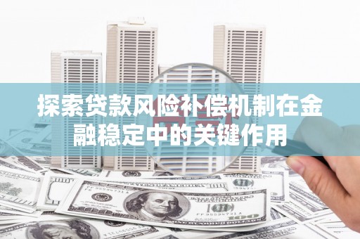 平度探索贷款风险补偿机制在金融稳定中的关键作用