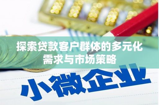 平度探索贷款客户群体的多元化需求与市场策略