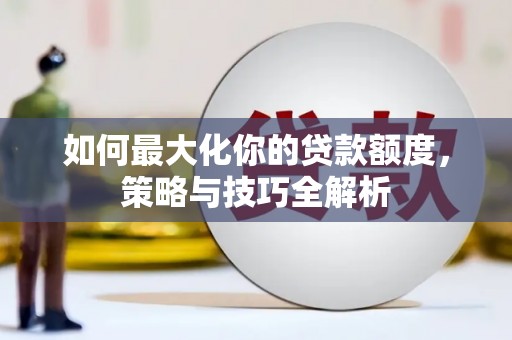 平度如何最大化你的贷款额度，策略与技巧全解析
