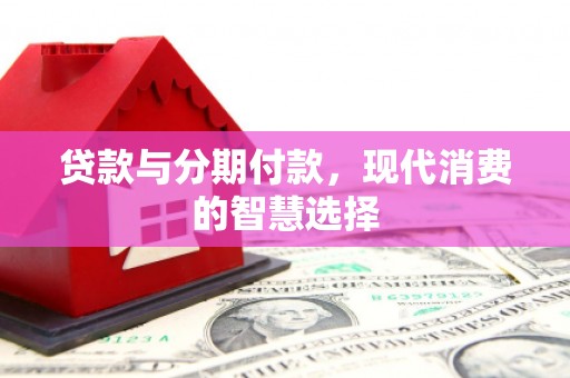 平度贷款与分期付款，现代消费的智慧选择
