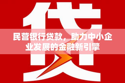 平度民营银行贷款，助力中小企业发展的金融新引擎