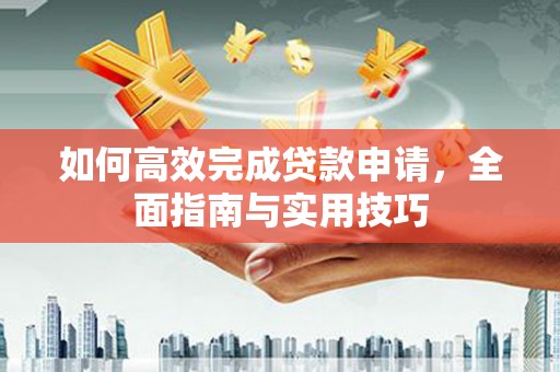 平度如何高效完成贷款申请，全面指南与实用技巧