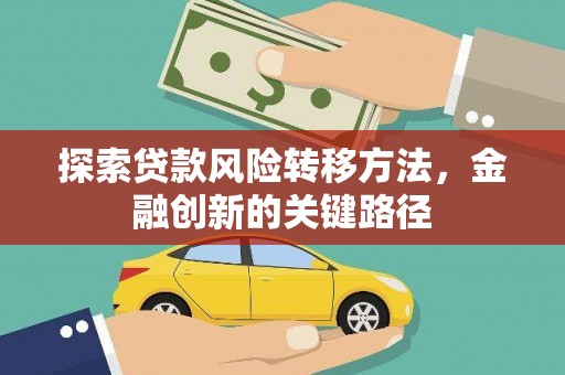 平度探索贷款风险转移方法，金融创新的关键路径