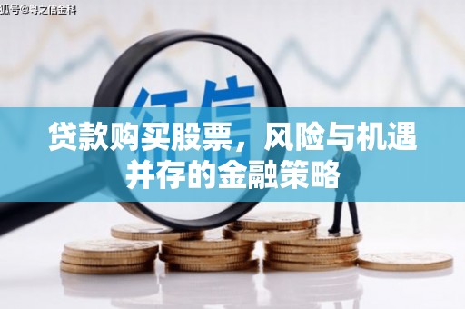 平度贷款购买股票，风险与机遇并存的金融策略