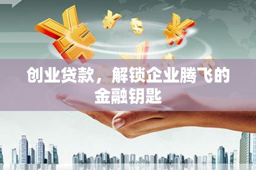 平度创业贷款，解锁企业腾飞的金融钥匙