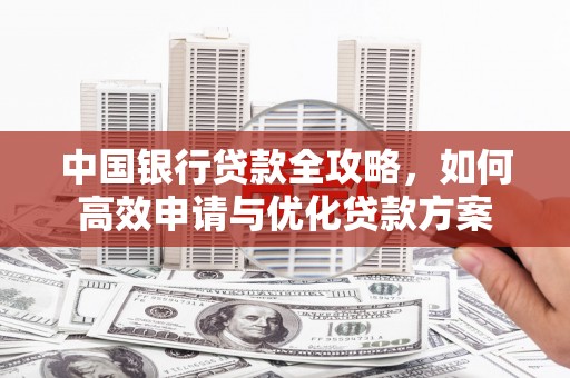 平度中国银行贷款全攻略，如何高效申请与优化贷款方案