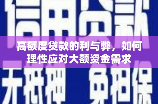 平度高额度贷款的利与弊，如何理性应对大额资金需求