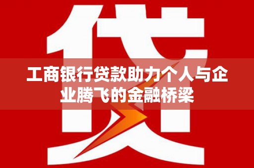 平度工商银行贷款助力个人与企业腾飞的金融桥梁