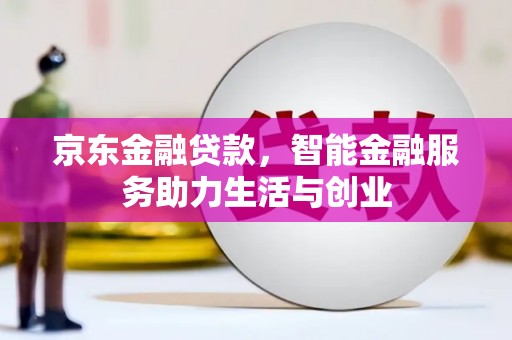 平度京东金融贷款，智能金融服务助力生活与创业
