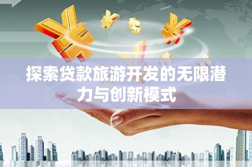 平度探索贷款旅游开发的无限潜力与创新模式