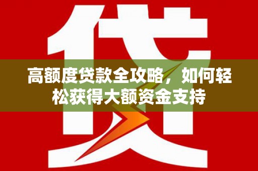 平度高额度贷款全攻略，如何轻松获得大额资金支持